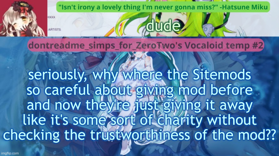 this is how arkuums happen | dude; seriously, why where the Sitemods so careful about giving mod before and now they're just giving it away like it's some sort of charity without checking the trustworthiness of the mod?? | image tagged in drm's vocaloid temp 2 | made w/ Imgflip meme maker