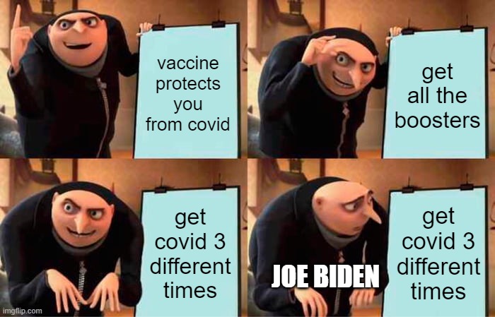 the vaccine doesn't work!!!!!!!! | vaccine protects you from covid; get all the boosters; get covid 3 different times; get covid 3 different times; JOE BIDEN | image tagged in memes,gru's plan | made w/ Imgflip meme maker