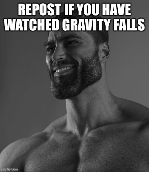 Giga Chad | REPOST IF YOU HAVE WATCHED GRAVITY FALLS | image tagged in giga chad | made w/ Imgflip meme maker