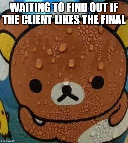 Art is hard | WAITING TO FIND OUT IF THE CLIENT LIKES THE FINAL | image tagged in bear sweating nervously | made w/ Imgflip meme maker