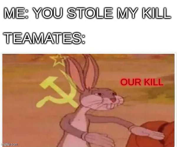 ME: YOU STOLE MY KILL TEAMATES: OUR KILL | image tagged in communist bugs bunny | made w/ Imgflip meme maker