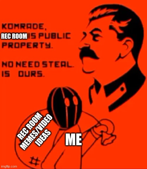 ME REC ROOM MEMES/VIDEO IDEAS REC ROOM | image tagged in comrade meme is public property | made w/ Imgflip meme maker