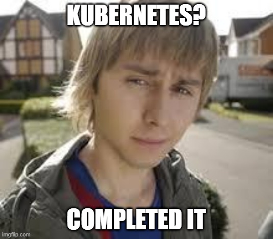 Jay Completed Kubernetes | KUBERNETES? COMPLETED IT | image tagged in jay inbetweeners completed it,kubernetes | made w/ Imgflip meme maker