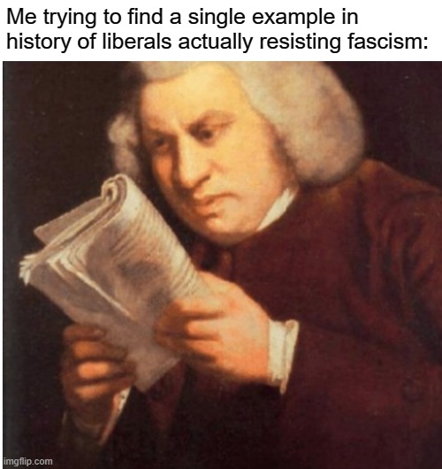 Hint: there are none. |  Me trying to find a single example in history of liberals actually resisting fascism: | image tagged in me trying to find,antifa,fascism,liberals,liberal logic,socialism | made w/ Imgflip meme maker