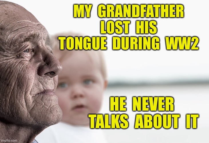 Grandfather | MY  GRANDFATHER  LOST  HIS  TONGUE  DURING  WW2; HE  NEVER  TALKS  ABOUT  IT | image tagged in old man,grandfather,lost his tongue,in ww2,doesnt talk about,dark humour | made w/ Imgflip meme maker