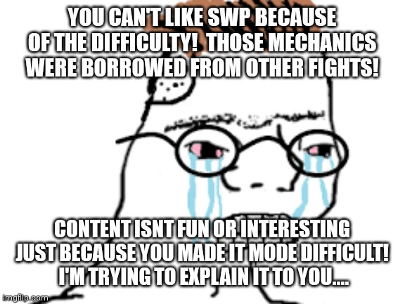 zoomer rage | YOU CAN'T LIKE SWP BECAUSE OF THE DIFFICULTY!  THOSE MECHANICS WERE BORROWED FROM OTHER FIGHTS! CONTENT ISNT FUN OR INTERESTING JUST BECAUSE YOU MADE IT MODE DIFFICULT!  I'M TRYING TO EXPLAIN IT TO YOU.... | image tagged in zoomer rage | made w/ Imgflip meme maker