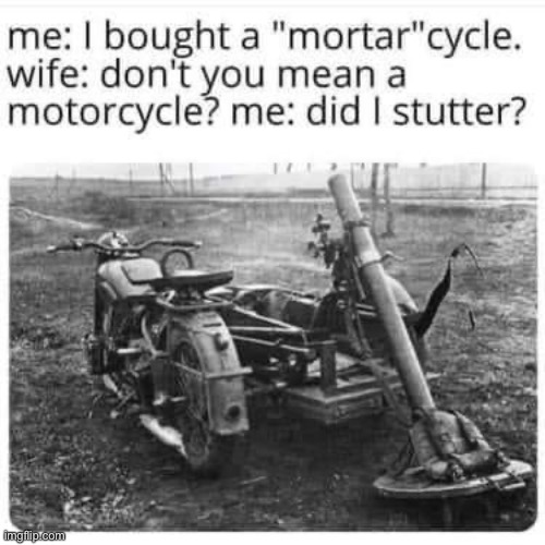 Are mortarcycles legal under this gov’t? Asking for a friend | image tagged in mortar cycle,m,o,r,t,ar | made w/ Imgflip meme maker