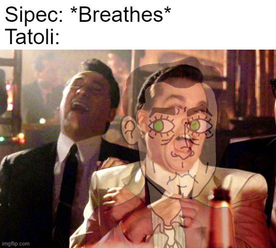 Well, you get the meme... | Sipec: *Breathes*
Tatoli: | image tagged in memes,good fellas hilarious,pop'n music | made w/ Imgflip meme maker