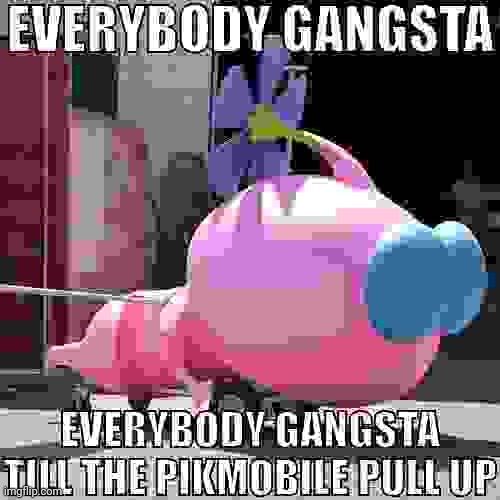 EVERYBODY GANGSTA TILL THE PIKMOBILE PULL UP | image tagged in everybody gangsta till the pikmobile pull up | made w/ Imgflip meme maker