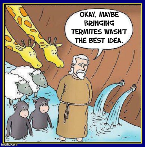 Uh-Oh...2 Holes in the Ark! | OKAY, MAYBE BRINGING
TERMITES WASN'T THE BEST IDEA. | image tagged in vince vance,noah's ark,termites,wood,wooden,memes | made w/ Imgflip meme maker