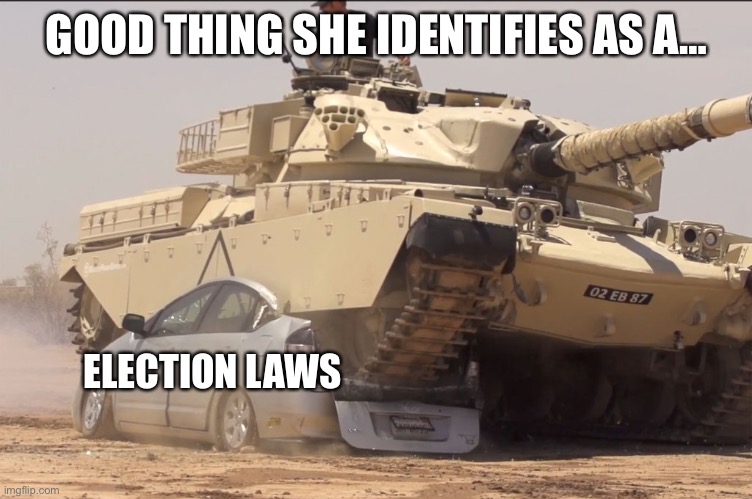 tank | GOOD THING SHE IDENTIFIES AS A… ELECTION LAWS | image tagged in tank | made w/ Imgflip meme maker
