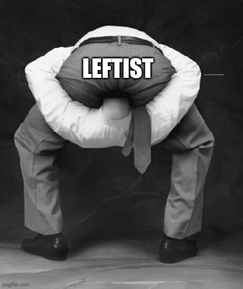 LEFTIST | image tagged in head up ass | made w/ Imgflip meme maker