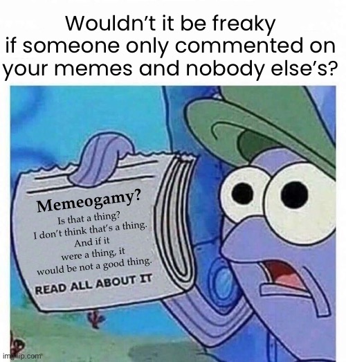 Wouldn’t it be freaky if someone only commented on your memes and nobody else’s? | made w/ Imgflip meme maker