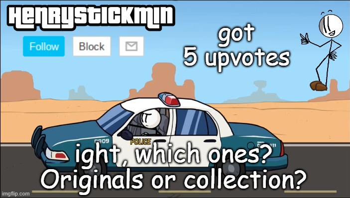 for collection, I will have to wait a bit, because that's on steam and I do not have steam | got 5 upvotes; ight, which ones? Originals or collection? | image tagged in henrystickmin gangsta 4 lyfe temp | made w/ Imgflip meme maker