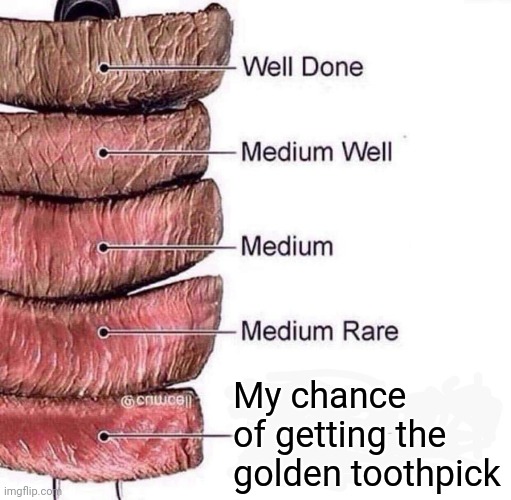 Lol | O; My chance of getting the golden toothpick | image tagged in really rare | made w/ Imgflip meme maker