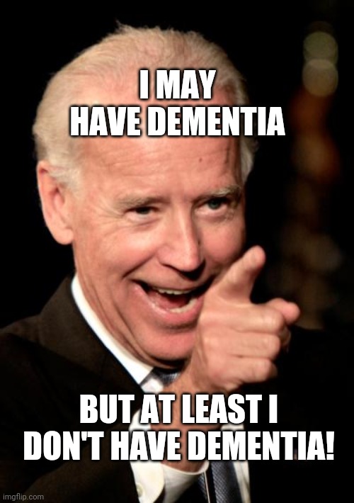 Smilin Biden Meme | I MAY HAVE DEMENTIA BUT AT LEAST I DON'T HAVE DEMENTIA! | image tagged in memes,smilin biden | made w/ Imgflip meme maker