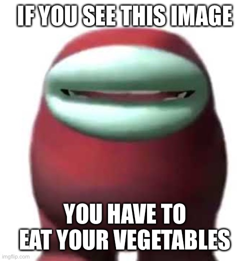 Amogus Sussy | IF YOU SEE THIS IMAGE; YOU HAVE TO EAT YOUR VEGETABLES | image tagged in amogus sussy | made w/ Imgflip meme maker