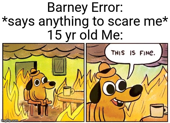 im back i guess | Barney Error: *says anything to scare me*
15 yr old Me: | image tagged in memes,this is fine | made w/ Imgflip meme maker