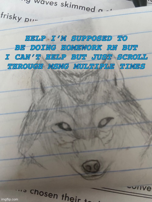 Ewiwiekeuebjxbeusjehshehjskdxldxldxldxllxdlxdjeuendirj | HELP I’M SUPPOSED TO BE DOING HOMEWORK RN BUT I CAN’T HELP BUT JUST SCROLL THROUGH MSMG MULTIPLE TIMES | image tagged in bijbhvchcgdgtsrxghchvjvvjlxdlxd | made w/ Imgflip meme maker
