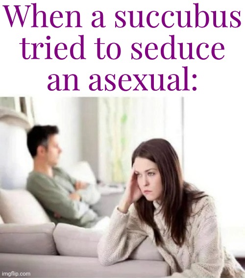Why isn't this working? | When a succubus tried to seduce
an asexual: | image tagged in frustrated wife,you have no power here,demon,sexual predator,mission failed | made w/ Imgflip meme maker