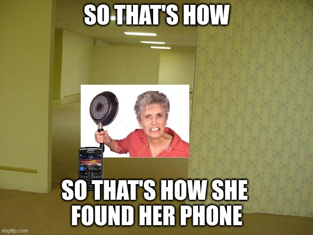 The Backrooms | SO THAT'S HOW; SO THAT'S HOW SHE 
FOUND HER PHONE | image tagged in the backrooms | made w/ Imgflip meme maker