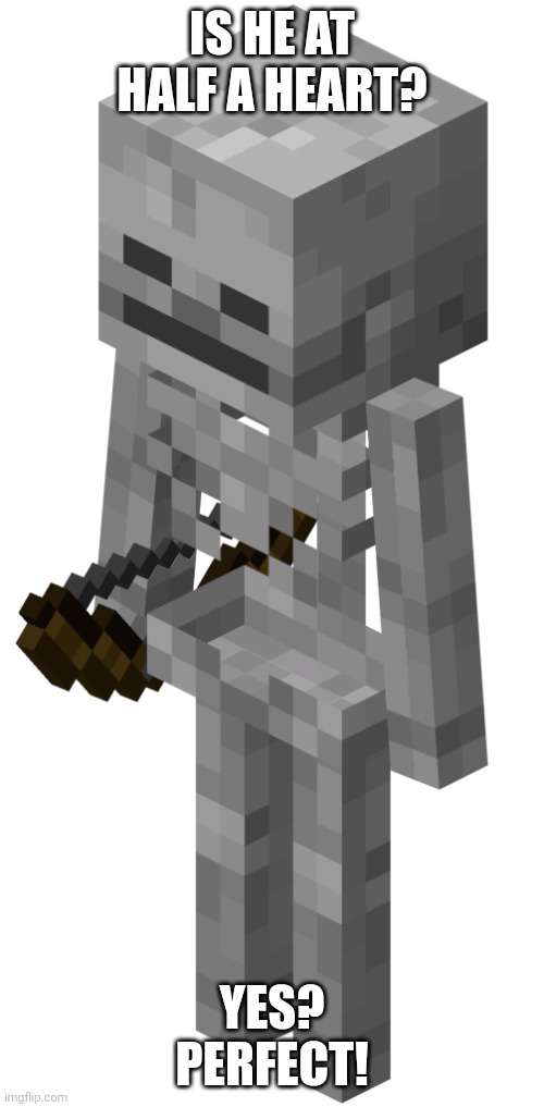 Skeleton with a bow | IS HE AT HALF A HEART? YES? PERFECT! | image tagged in skeleton with a bow | made w/ Imgflip meme maker