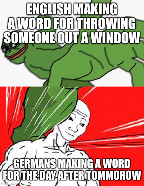 You underestimate my powet |  ENGLISH MAKING A WORD FOR THROWING SOMEONE OUT A WINDOW; GERMANS MAKING A WORD FOR THE DAY AFTER TOMMOROW | image tagged in pepe punch vs dodging wojak | made w/ Imgflip meme maker