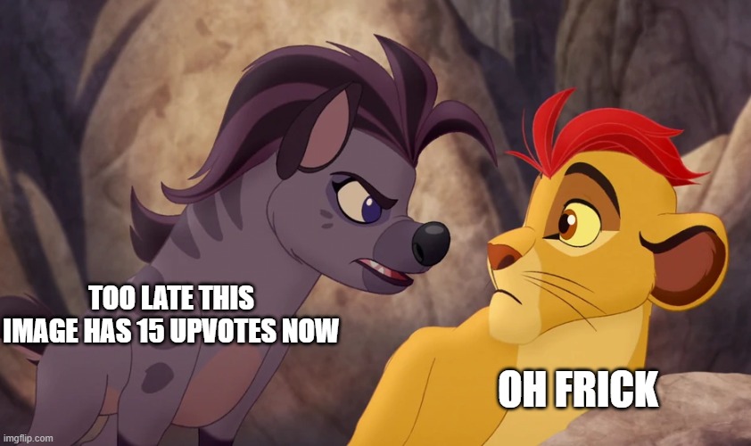 Jasiri Yelling at Kion | TOO LATE THIS IMAGE HAS 15 UPVOTES NOW OH FRICK | image tagged in jasiri yelling at kion | made w/ Imgflip meme maker