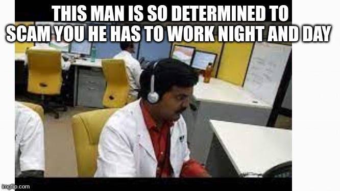 THIS MAN IS SO DETERMINED TO SCAM YOU HE HAS TO WORK NIGHT AND DAY | made w/ Imgflip meme maker