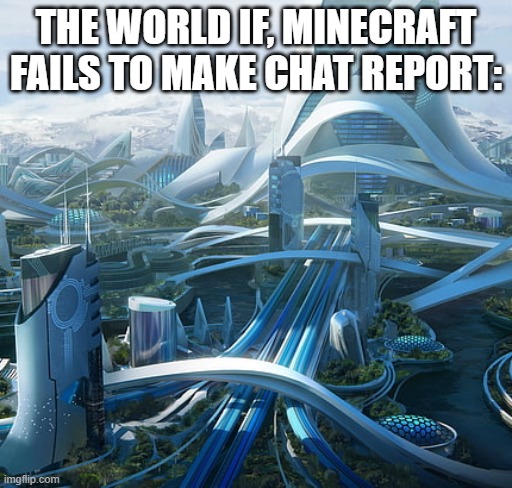It would be much  better. | THE WORLD IF, MINECRAFT FAILS TO MAKE CHAT REPORT: | image tagged in the world if | made w/ Imgflip meme maker