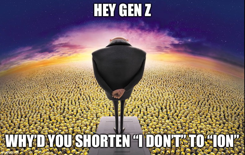 2 letter difference. ? | HEY GEN Z; WHY’D YOU SHORTEN “I DON’T” TO “ION” | image tagged in genz,memes,gru,minions,despicable me | made w/ Imgflip meme maker