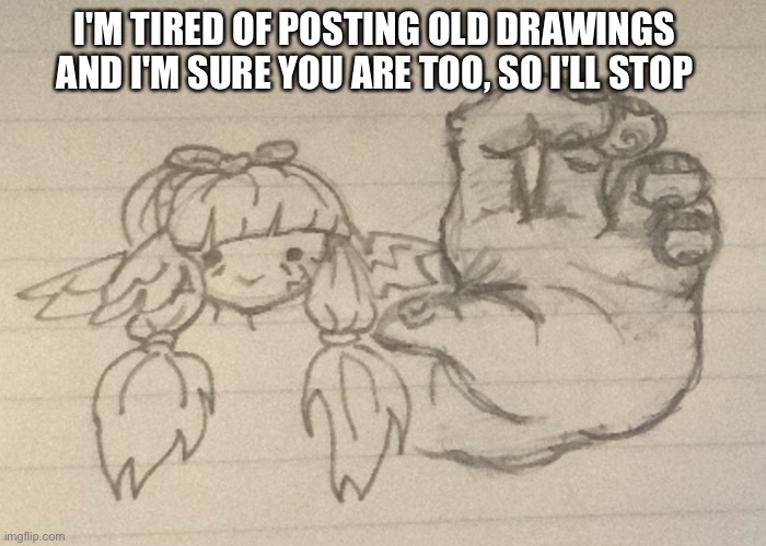 ima delete all of the posts i think | I'M TIRED OF POSTING OLD DRAWINGS AND I'M SURE YOU ARE TOO, SO I'LL STOP | image tagged in hot-diggity-dog | made w/ Imgflip meme maker