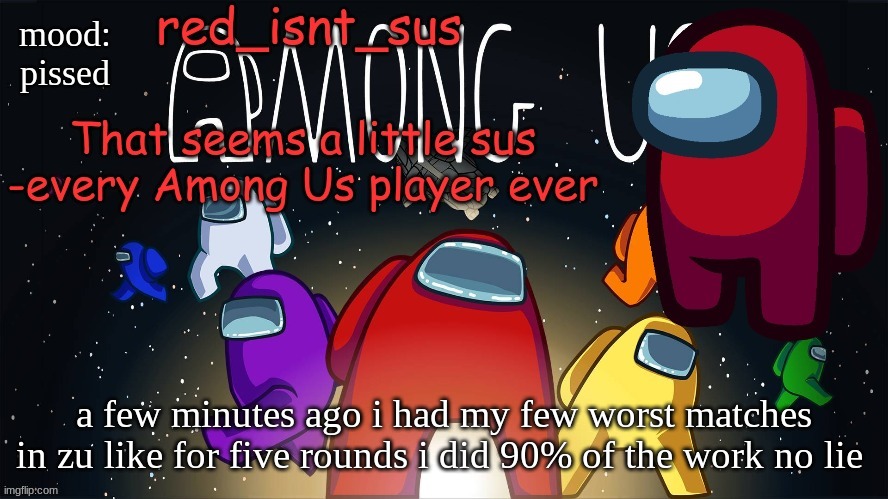 they were relatively new but all had 1000+ kills and sat and did nothing so yay that was fun | mood: pissed; a few minutes ago i had my few worst matches in zu like for five rounds i did 90% of the work no lie | image tagged in red_isnt_sus's announcement temp | made w/ Imgflip meme maker