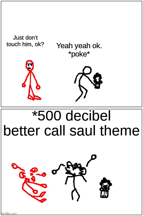 balls | Just don't touch him, ok? Yeah yeah ok.
*poke*; *500 decibel better call saul theme | made w/ Imgflip meme maker