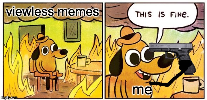 look at memes pls |  viewless memes; me | image tagged in memes,this is fine,mems | made w/ Imgflip meme maker