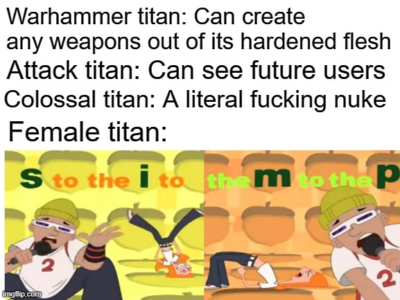 AoT Meme | Warhammer titan: Can create any weapons out of its hardened flesh; Attack titan: Can see future users; Colossal titan: A literal fucking nuke; Female titan: | image tagged in anime | made w/ Imgflip meme maker