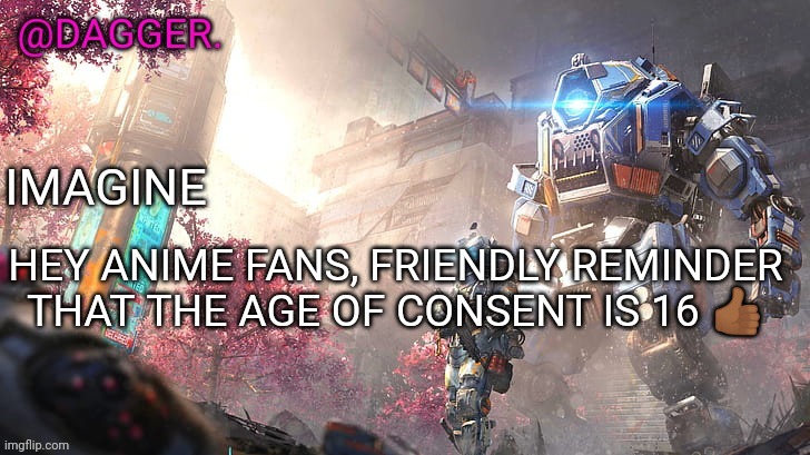 Titanfall 2 template | HEY ANIME FANS, FRIENDLY REMINDER THAT THE AGE OF CONSENT IS 16 👍🏾 | image tagged in titanfall 2 template | made w/ Imgflip meme maker