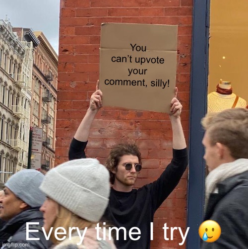 Upvoting your comment be like... | You can’t upvote your comment, silly! Every time I try 🥲 | image tagged in memes,guy holding cardboard sign | made w/ Imgflip meme maker