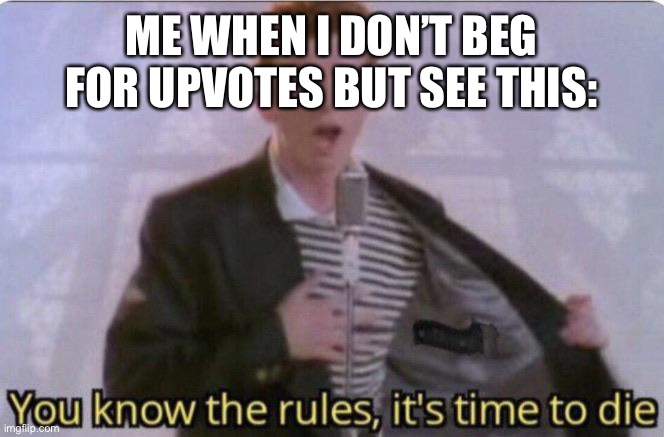 You know the rules its time to die | ME WHEN I DON’T BEG FOR UPVOTES BUT SEE THIS: | image tagged in you know the rules its time to die | made w/ Imgflip meme maker
