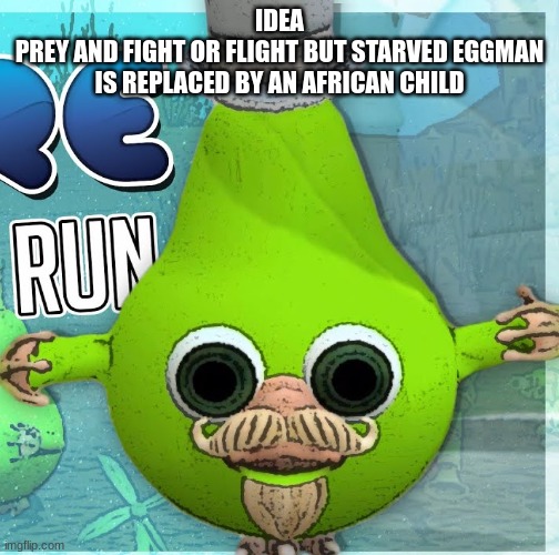 /j | IDEA
PREY AND FIGHT OR FLIGHT BUT STARVED EGGMAN IS REPLACED BY AN AFRICAN CHILD | made w/ Imgflip meme maker