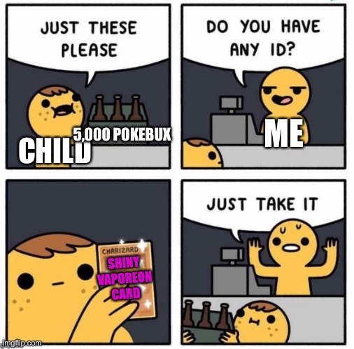 Oh Jesus… this is worse than the original | ME; 5,000 POKEBUX; CHILD; SHINY VAPOREON CARD | image tagged in fffffffffffffffffffffuuuuuuuuuuuuuuuu- | made w/ Imgflip meme maker