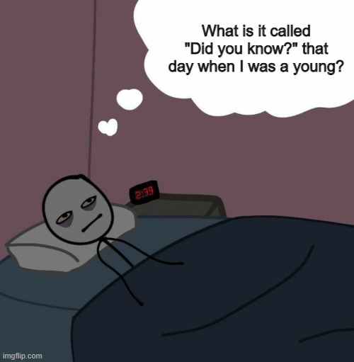 That's great wiki | What is it called "Did you know?" that day when I was a young? | image tagged in awake man thinking,memes | made w/ Imgflip meme maker