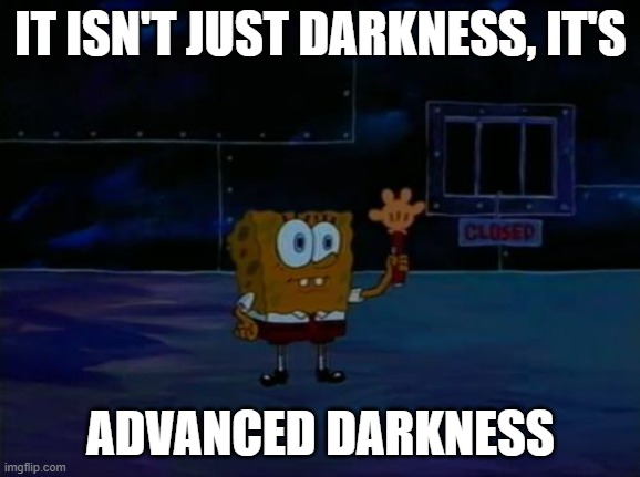 Spongebob Advanced Darkness | IT ISN'T JUST DARKNESS, IT'S ADVANCED DARKNESS | image tagged in spongebob advanced darkness | made w/ Imgflip meme maker