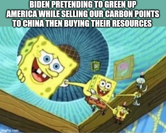  BIDEN PRETENDING TO GREEN UP AMERICA WHILE SELLING OUR CARBON POINTS TO CHINA THEN BUYING THEIR RESOURCES | image tagged in funny memes | made w/ Imgflip meme maker