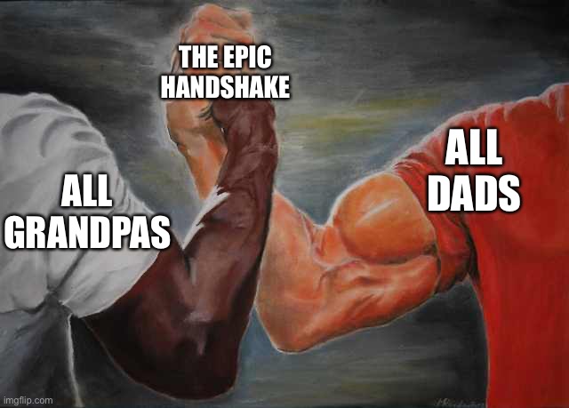 This is just too powerful | THE EPIC HANDSHAKE; ALL DADS; ALL GRANDPAS | image tagged in memes,unstoppable,epic handshake | made w/ Imgflip meme maker