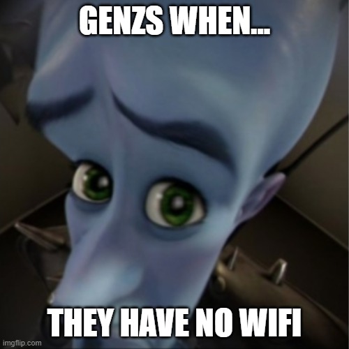 Megamind peeking | GENZS WHEN... THEY HAVE NO WIFI | image tagged in megamind peeking | made w/ Imgflip meme maker