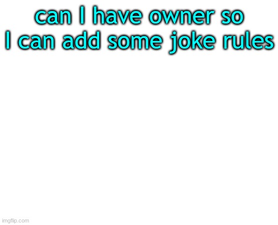 e | can I have owner so I can add some joke rules | image tagged in untilled temp | made w/ Imgflip meme maker