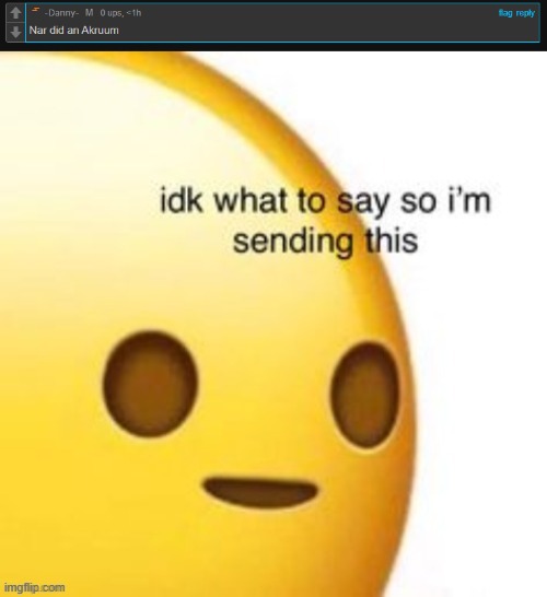 again?? damn | image tagged in idk what to say so im sending this | made w/ Imgflip meme maker
