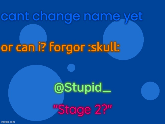 Stupid_official temp 1 | cant change name yet; or can i? forgor :skull:; @Stupid_; "Stage 2?" | image tagged in stupid_official temp 1 | made w/ Imgflip meme maker