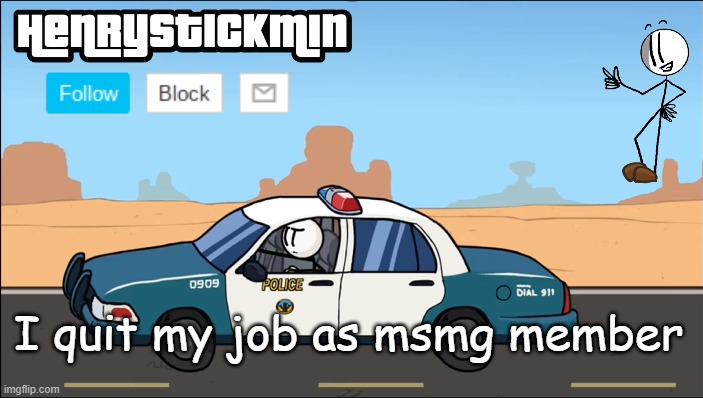 HenryStickmin Gangsta 4 Lyfe temp | I quit my job as msmg member | image tagged in henrystickmin gangsta 4 lyfe temp | made w/ Imgflip meme maker